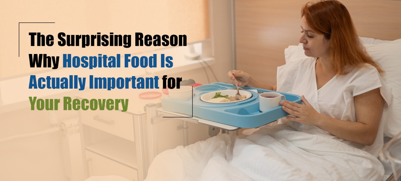 The Surprising Reason Why Hospital Food Is Actually Important for Your Recovery